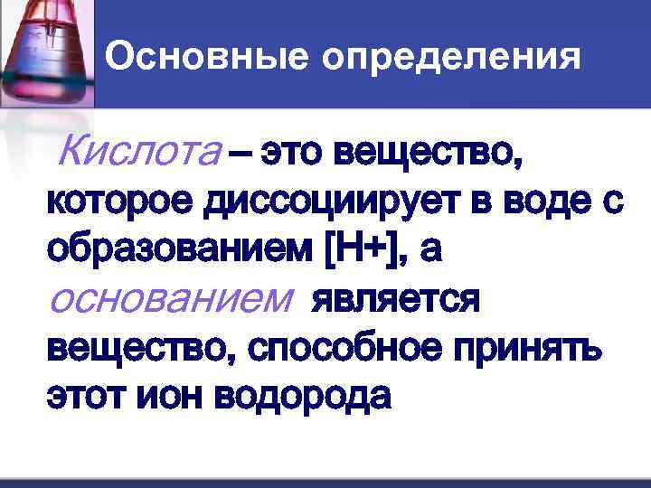  Основные определения Кислота – это вещество, которое диссоциирует в воде с образованием [H+],