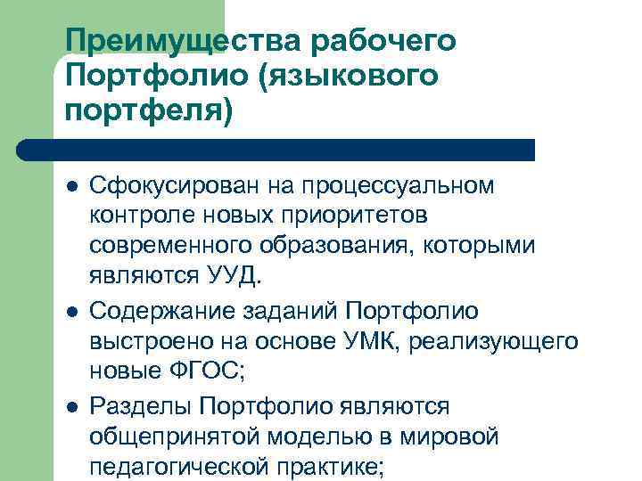 Преимущества рабочего Портфолио (языкового портфеля) l  Сфокусирован на процессуальном контроле новых приоритетов современного