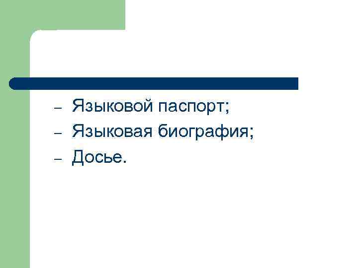 –  Языковой паспорт; –  Языковая биография; –  Досье. 