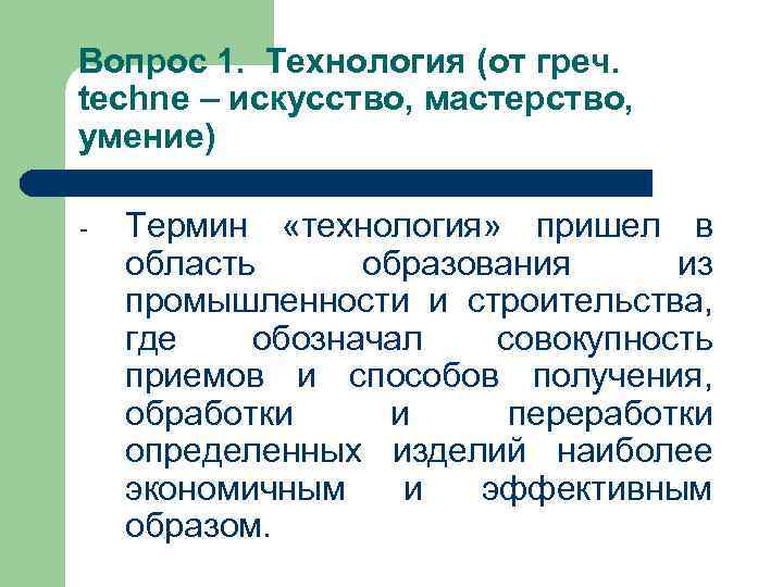 Вопрос 1.  Технология (от греч.  techne – искусство, мастерство,  умение) 