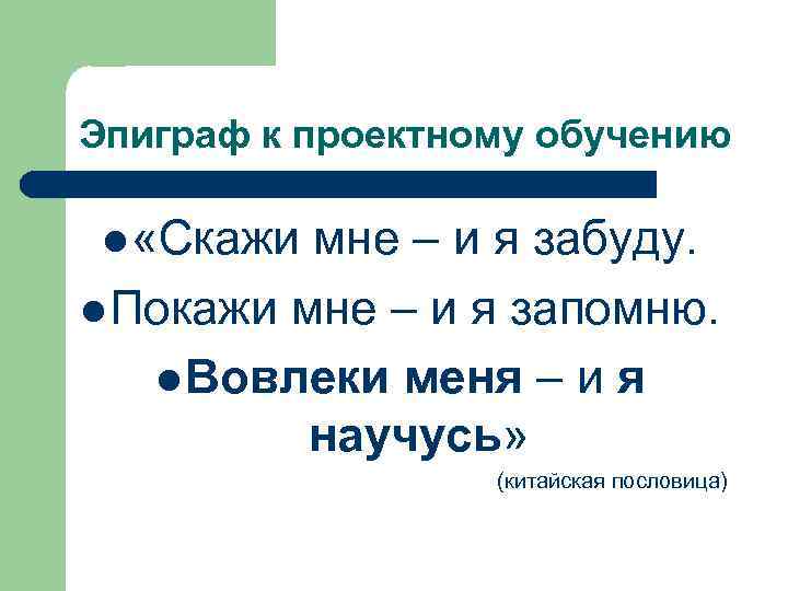 Эпиграф к проектному обучению  l «Скажи мне – и я забуду. l Покажи