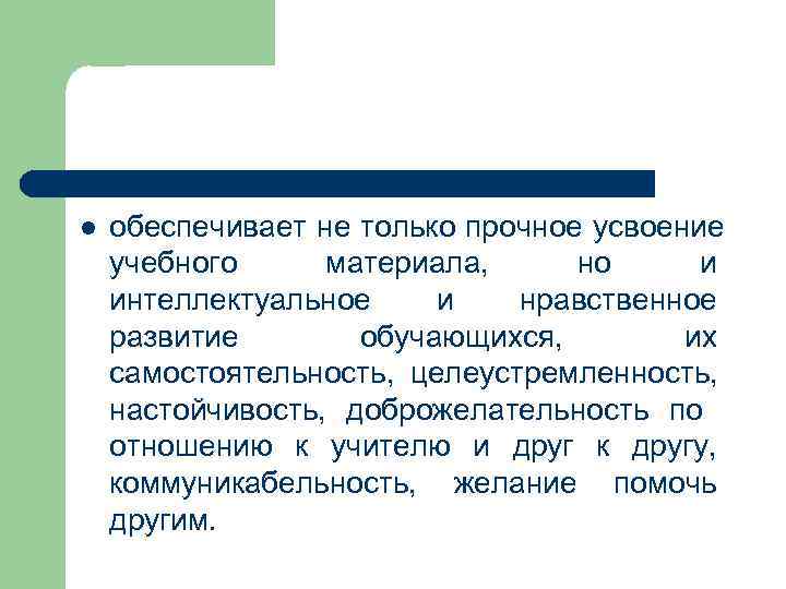 l  обеспечивает не только прочное усвоение учебного материала,  но и интеллектуальное и