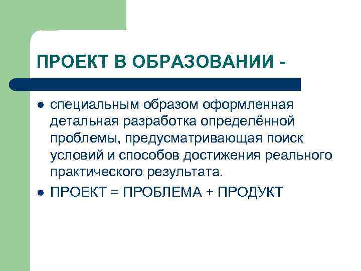 ПРОЕКТ В ОБРАЗОВАНИИ - l  специальным образом оформленная детальная разработка определённой проблемы, предусматривающая
