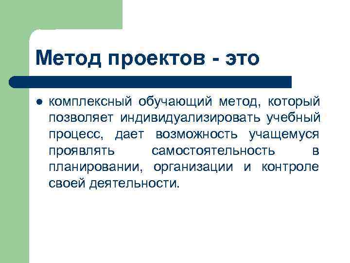 Метод проектов - это l  комплексный обучающий метод,  который позволяет индивидуализировать учебный