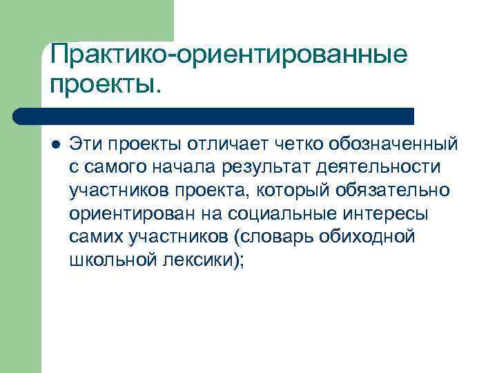 Практико-ориентированные проекты.  l  Эти проекты отличает четко обозначенный с самого начала результат