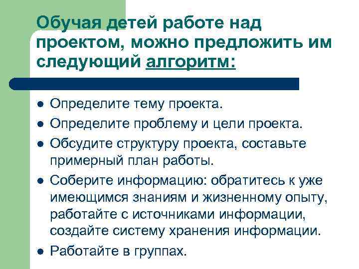 Обучая детей работе над проектом, можно предложить им следующий алгоритм:  l  Определите
