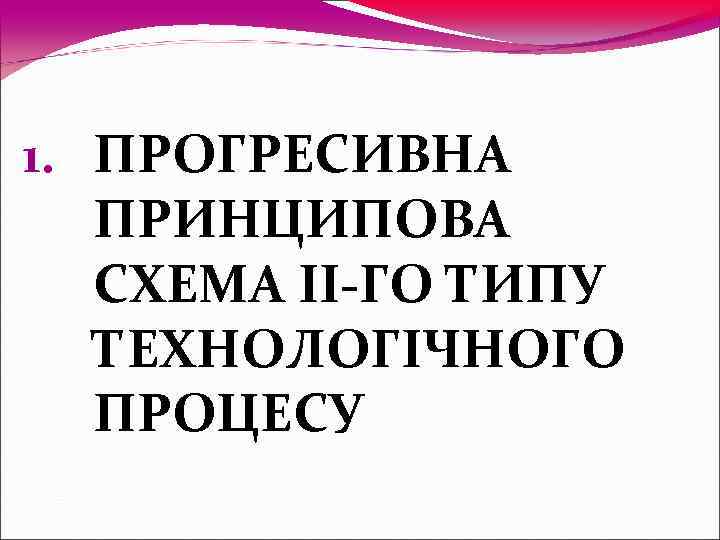 1. ПРОГРЕСИВНА  ПРИНЦИПОВА  СХЕМА ІІ-ГО ТИПУ  ТЕХНОЛОГІЧНОГО  ПРОЦЕСУ 