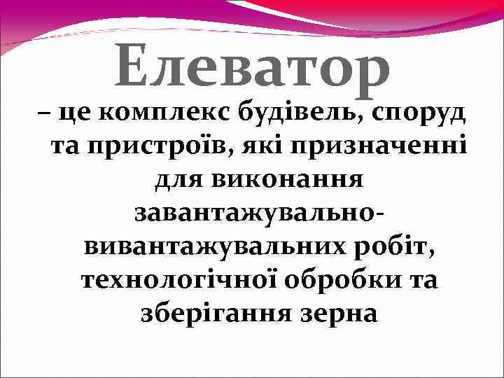  Елеватор – це комплекс будівель, споруд та пристроїв, які призначенні   для