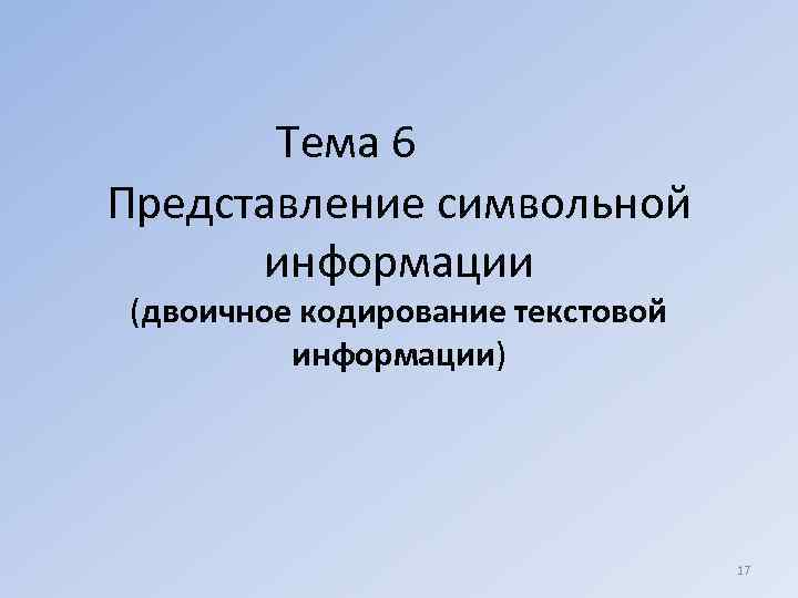   Тема 6 Представление символьной  информации (двоичное кодирование текстовой   информации)