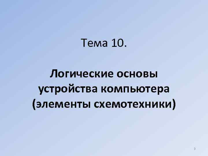   Тема 10. Логические основы устройства компьютера (элементы схемотехники)    