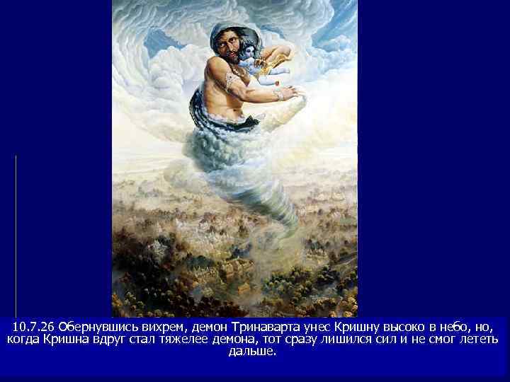  10. 7. 26 Обернувшись вихрем, демон Тринаварта унес Кришну высоко в небо, но,