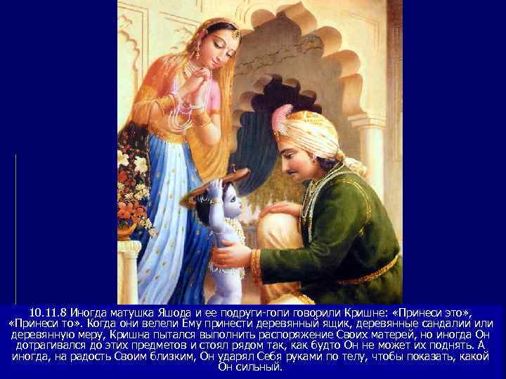   10. 11. 8 Иногда матушка Яшода и ее подруги-гопи говорили Кришне: 