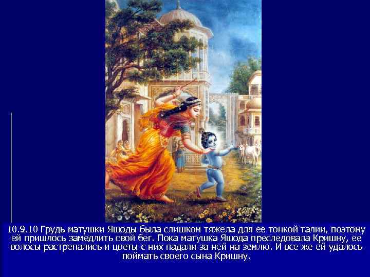 10. 9. 10 Грудь матушки Яшоды была слишком тяжела для ее тонкой талии, поэтому
