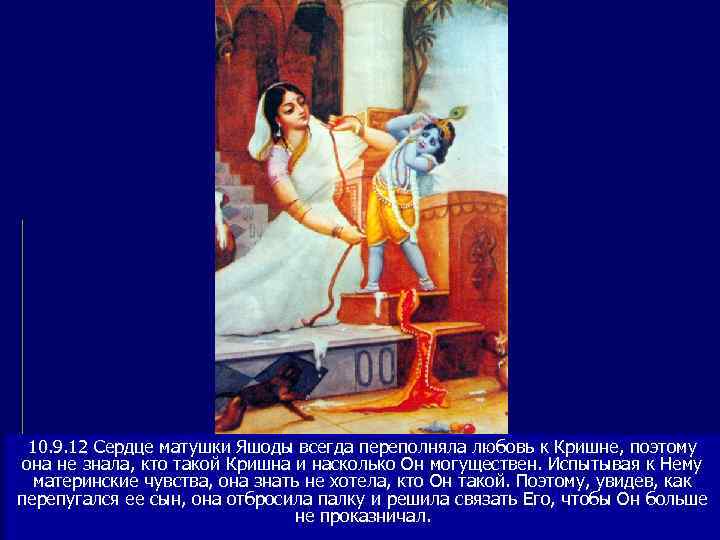  10. 9. 12 Сердце матушки Яшоды всегда переполняла любовь к Кришне, поэтому она