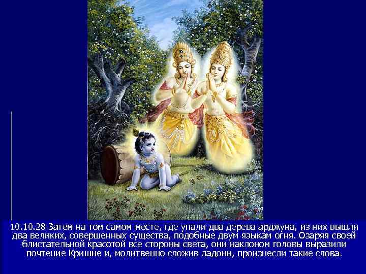 10. 28 Затем на том самом месте, где упали два дерева арджуна, из них