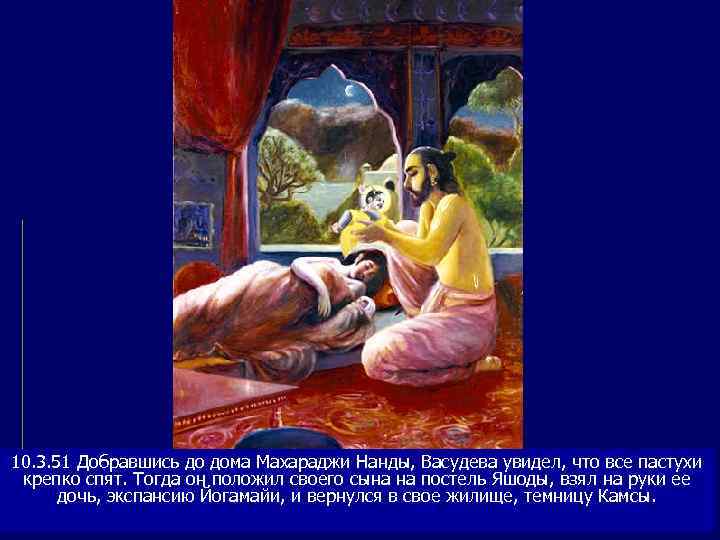 10. 3. 51 Добравшись до дома Махараджи Нанды, Васудева увидел, что все пастухи крепко