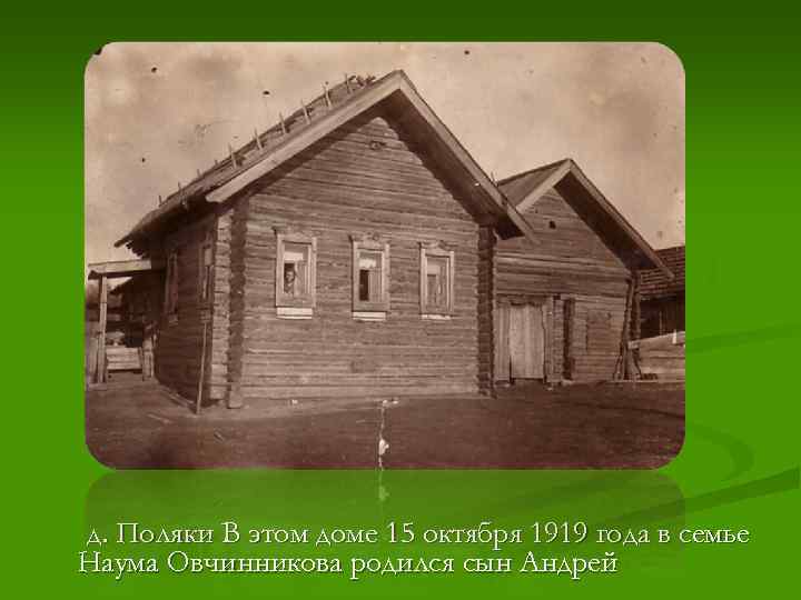 д. Поляки В этом доме 15 октября 1919 года в семье Наума Овчинникова родился