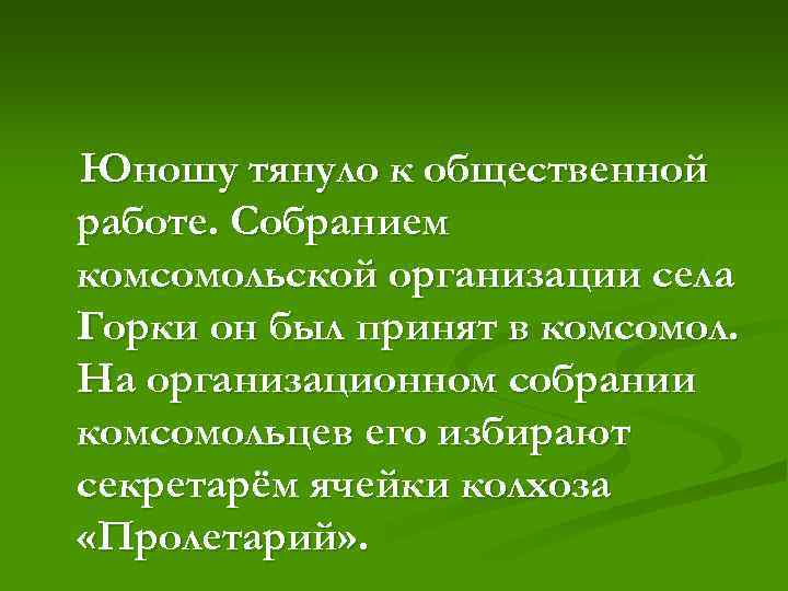 Юношу тянуло к общественной работе. Собранием комсомольской организации села Горки он был принят в