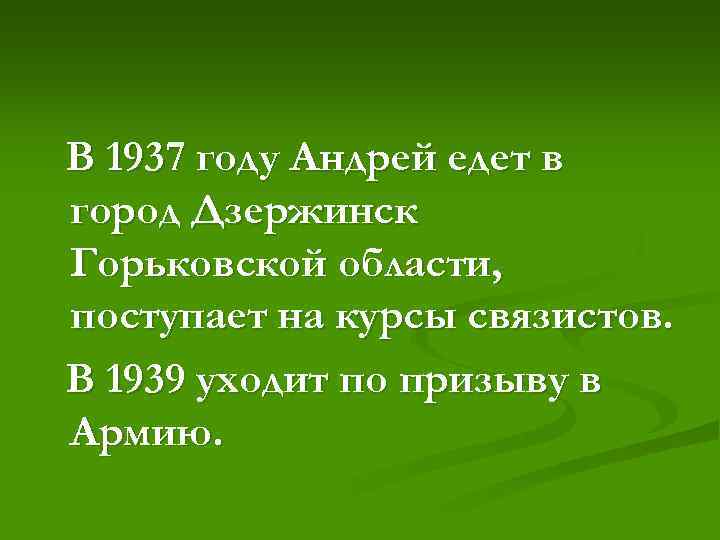 В 1937 году Андрей едет в город Дзержинск Горьковской области, поступает на курсы связистов.