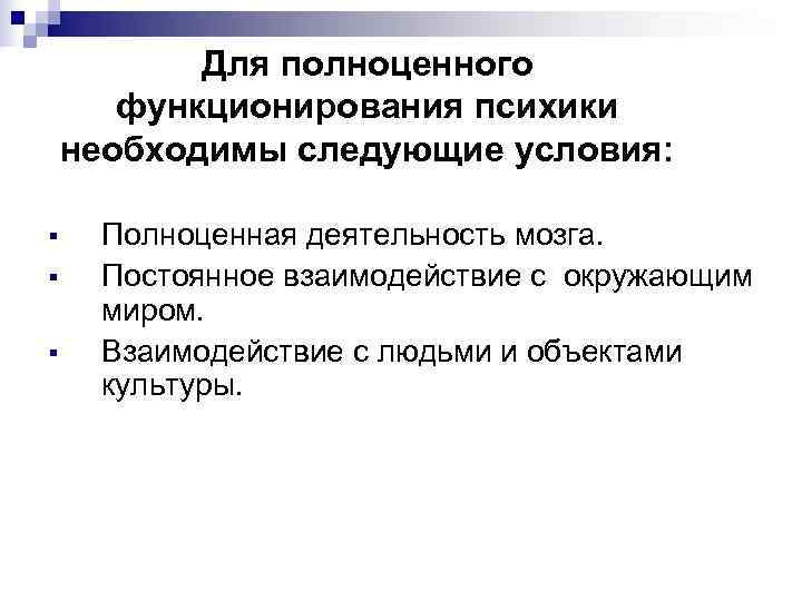   Для полноценного  функционирования психики необходимы следующие условия:  §  Полноценная