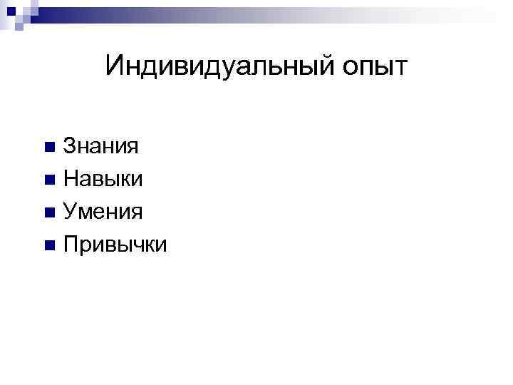   Индивидуальный опыт n Знания n Навыки n Умения n Привычки 
