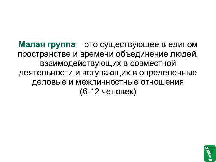 Малая группа – это существующее в едином пространстве и времени объединение людей,  взаимодействующих
