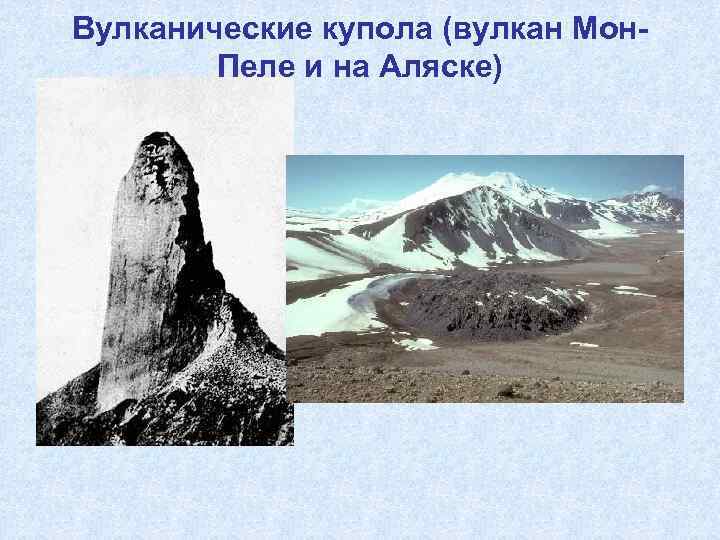 Вулканические купола (вулкан Мон-   Пеле и на Аляске) 