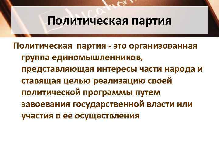 Политическая партия - это организованная группа единомышленников, представляющая интересы части народа Политическая партия - это организованная группа единомышленников, представляющая интересы части народа