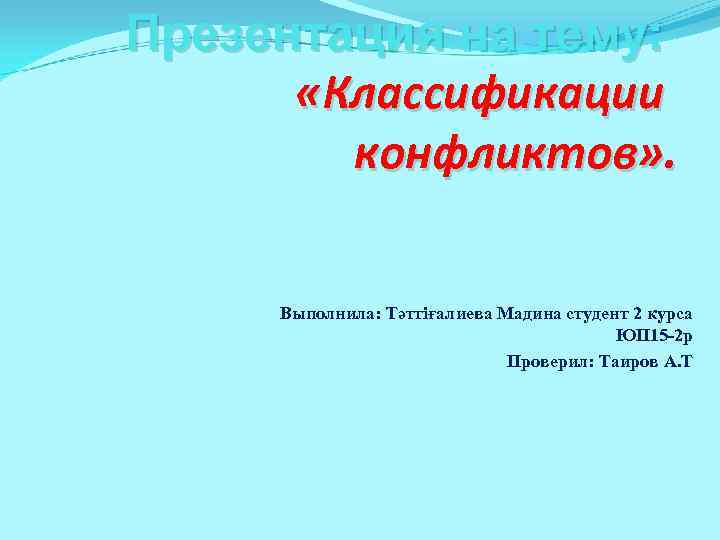 Презентация на тему:   «Классификации   конфликтов» .   Выполнила: Тәттіғалиева