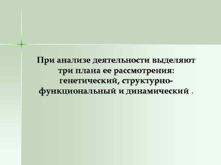 При анализе деятельности выделяют три плана ее рассмотрения:  генетический, структурно- функциональный и динамический.