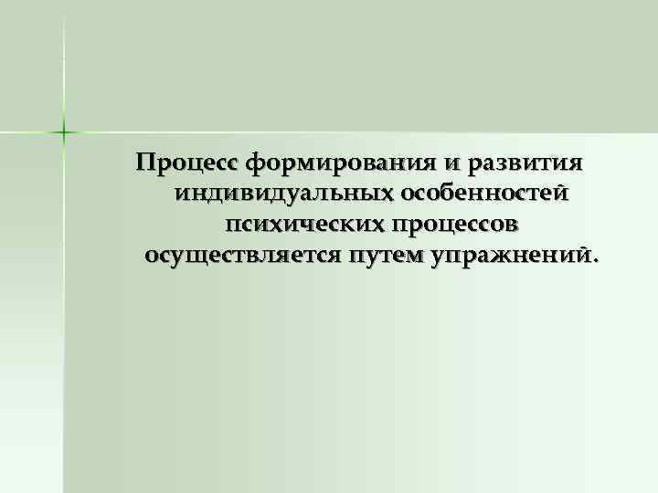 Процесс формирования и развития  индивидуальных особенностей  психических процессов осуществляется путем упражнений. 
