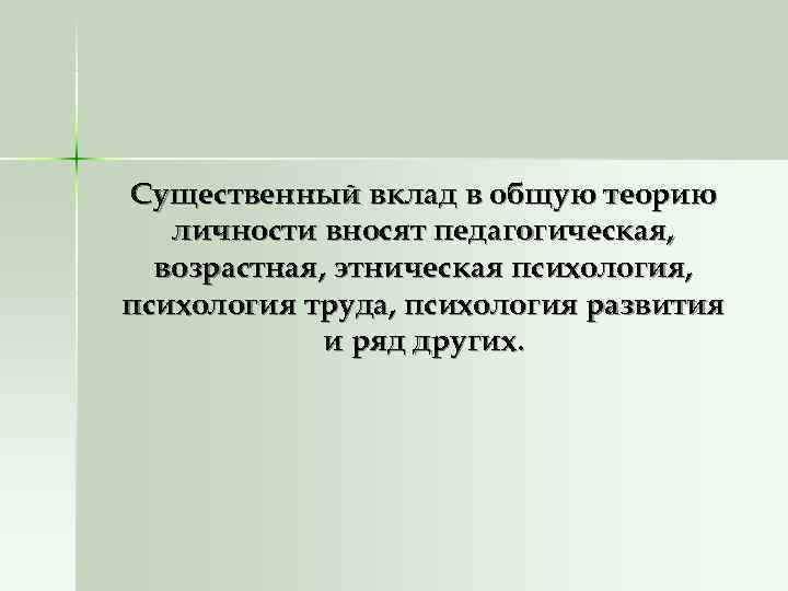 Существенный вклад в общую теорию  личности вносят педагогическая,  возрастная, этническая психология, психология