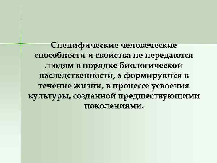  Специфические человеческие способности и свойства не передаются людям в порядке биологической  наследственности,
