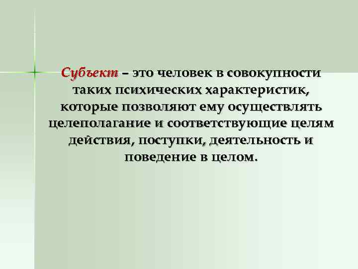  Субъект – это человек в совокупности таких психических характеристик,  которые позволяют ему