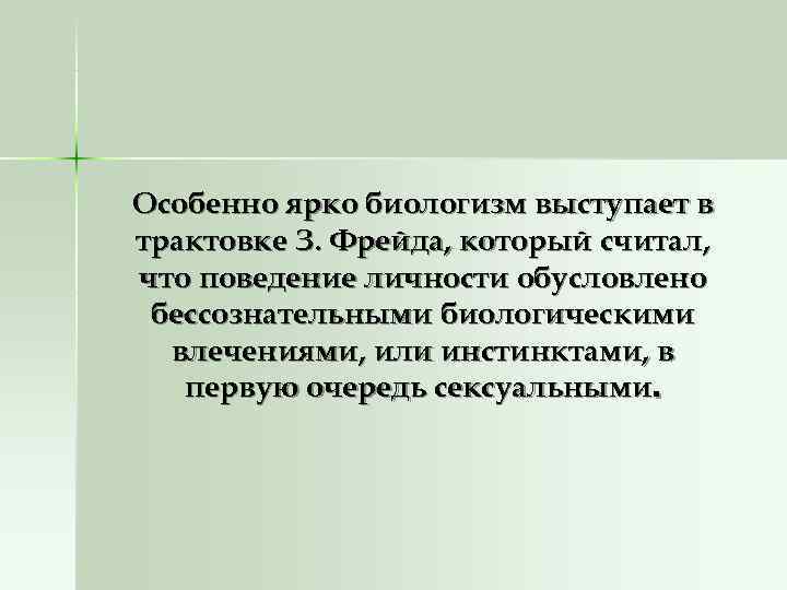 Особенно ярко биологизм выступает в трактовке З. Фрейда, который считал, что поведение личности обусловлено