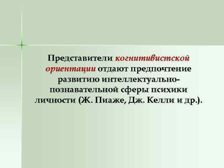  Представители когнитивистской  ориентации отдают предпочтение развитию интеллектуально-  познавательной сферы психики личности