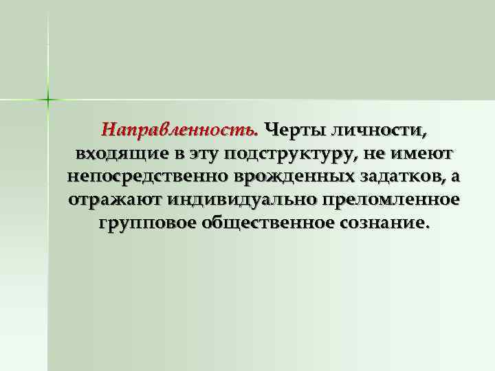   Направленность. Черты личности,  входящие в эту подструктуру, не имеют непосредственно врожденных