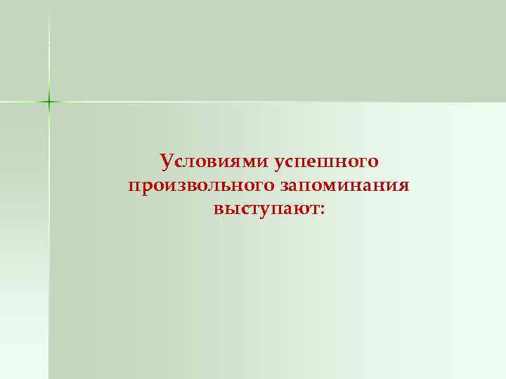   Условиями успешного произвольного запоминания   выступают: 