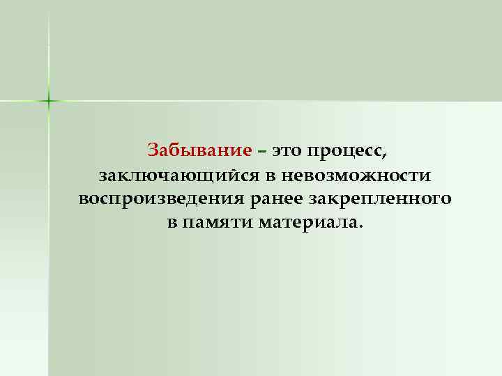  Забывание – это процесс,  заключающийся в невозможности воспроизведения ранее закрепленного  