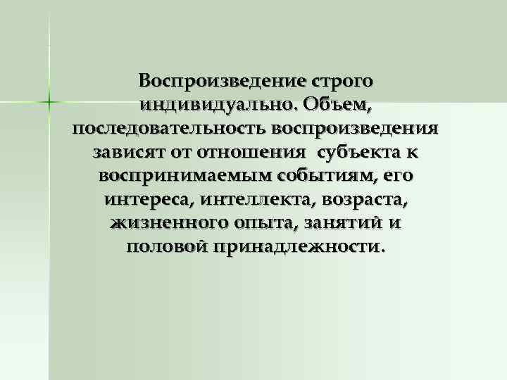   Воспроизведение строго  индивидуально. Объем, последовательность воспроизведения  зависят от отношения субъекта