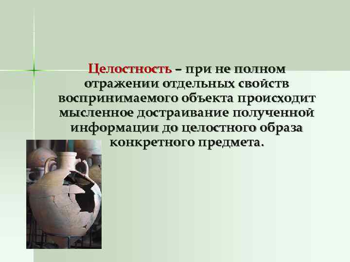   Целостность – при не полном отражении отдельных свойств воспринимаемого объекта происходит мысленное