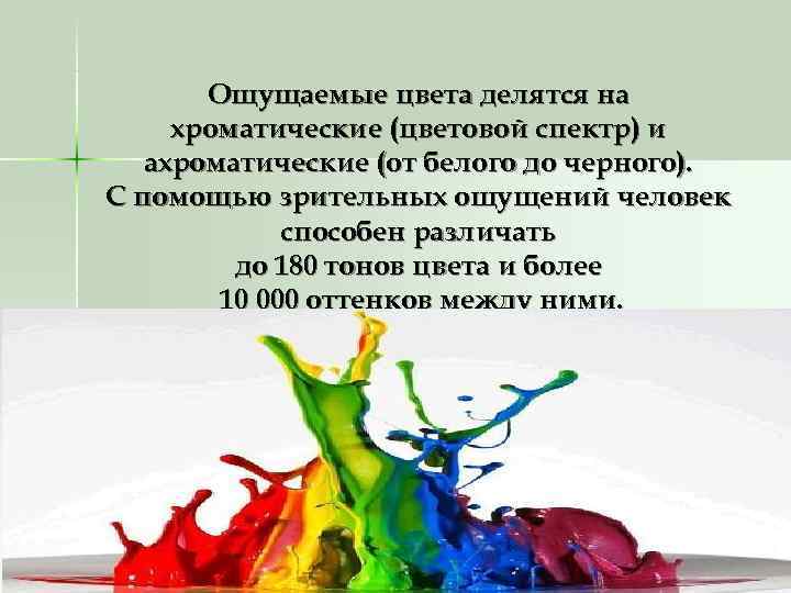   Ощущаемые цвета делятся на хроматические (цветовой спектр) и  ахроматические (от белого