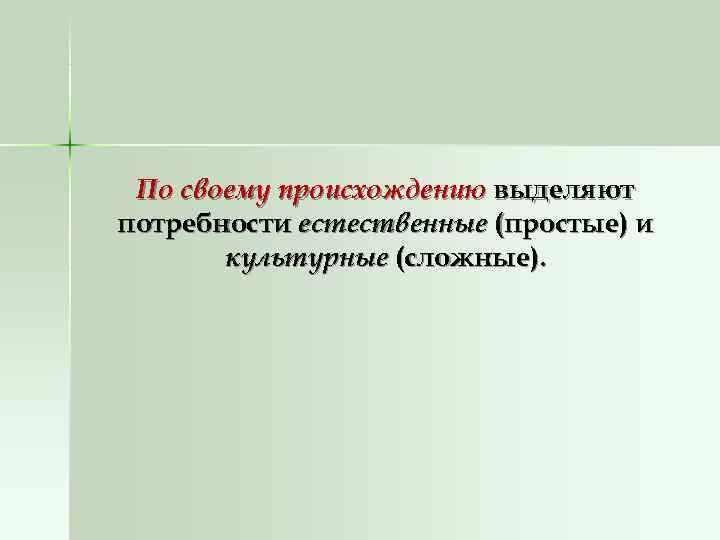  По своему происхождению выделяют потребности естественные (простые) и  культурные (сложные). 