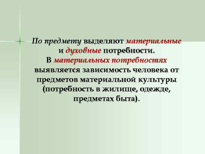 По предмету выделяют материальные  и духовные потребности. В материальных потребностях выявляется зависимость человека