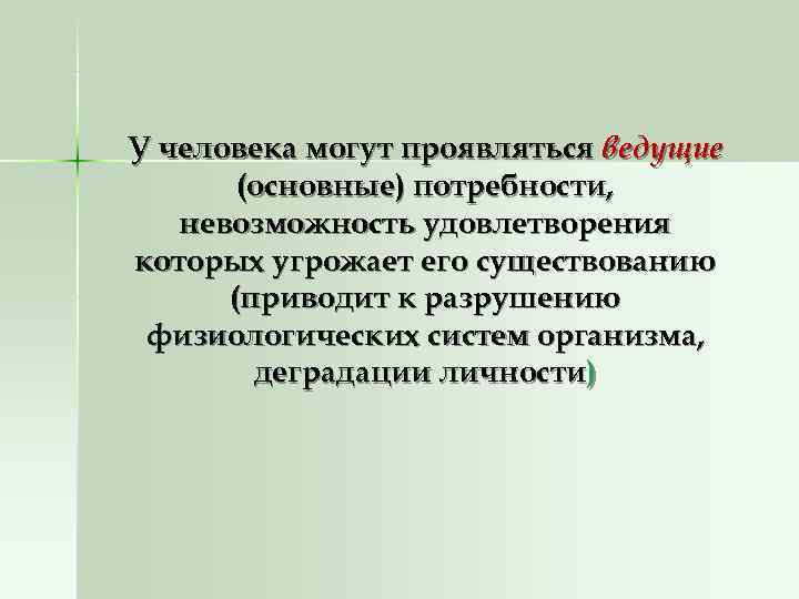 У человека могут проявляться ведущие  (основные) потребности, невозможность удовлетворения которых угрожает его существованию