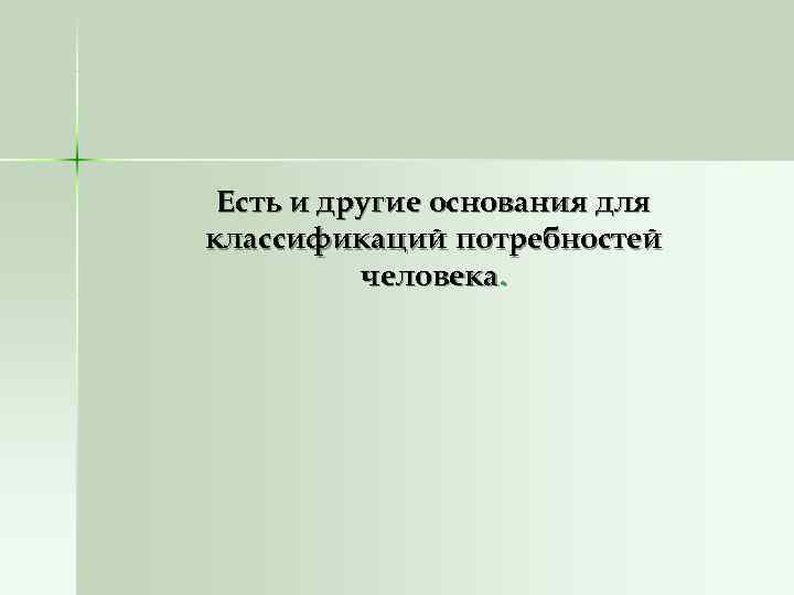  Есть и другие основания для классификаций потребностей  человека. 