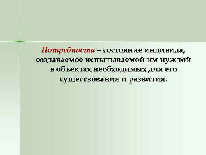  Потребности – состояние индивида, создаваемое испытываемой им нуждой  в объектах необходимых для