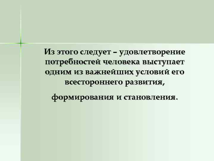 Из этого следует – удовлетворение потребностей человека выступает одним из важнейших условий его всестороннего