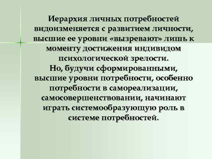   Иерархия личных потребностей видоизменяется с развитием личности, высшие ее уровни «вызревают» лишь