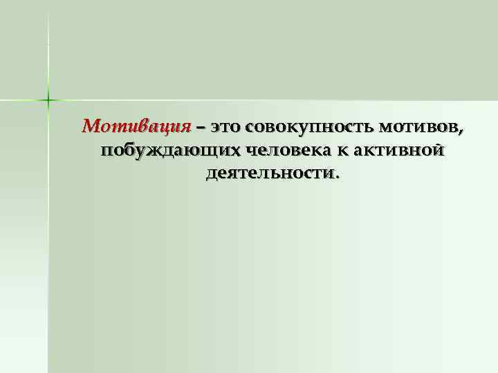 Мотивация – это совокупность мотивов,  побуждающих человека к активной  деятельности. 